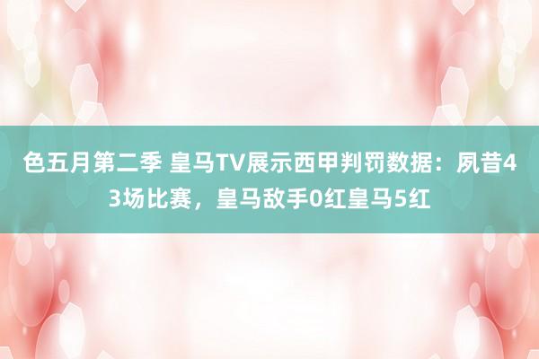 色五月第二季 皇马TV展示西甲判罚数据：夙昔43场比赛，皇马敌手0红皇马5红