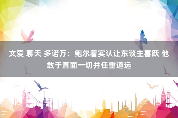 文爱 聊天 多诺万：鲍尔着实认让东谈主喜跃 他敢于直面一切并任重道远
