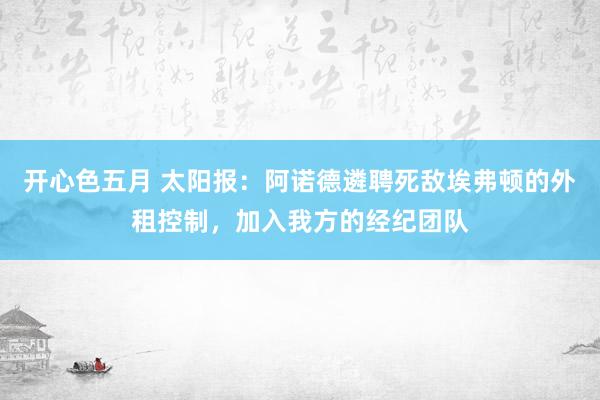 开心色五月 太阳报：阿诺德遴聘死敌埃弗顿的外租控制，加入我方的经纪团队
